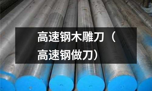 高速鋼木雕刀（高速鋼做刀）