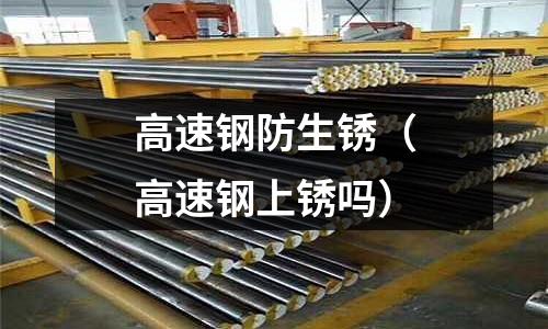 高速鋼防生銹（高速鋼上銹嗎）