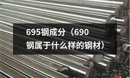 695鋼成分（690鋼屬于什么樣的鋼材）