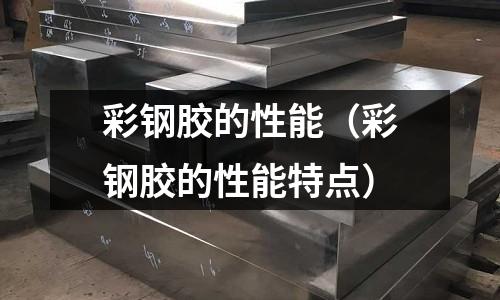 彩鋼膠的性能（彩鋼膠的性能特點）