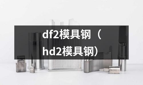 df2模具鋼（hd2模具鋼）