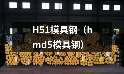 H51模具鋼（hmd5模具鋼）