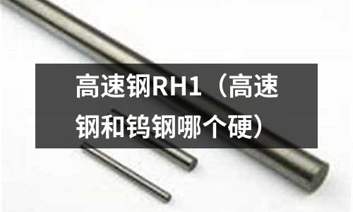 高速鋼RH1（高速鋼和鎢鋼哪個硬）
