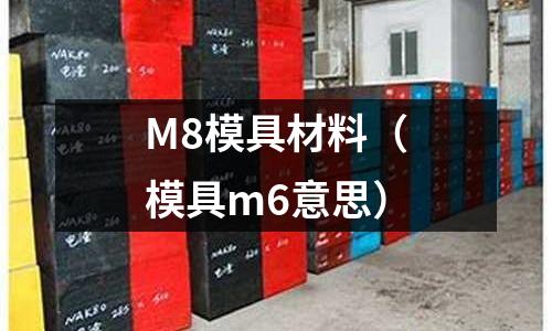 M8模具材料（模具m6意思）