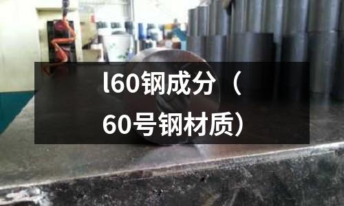 l60鋼成分（60號鋼材質）