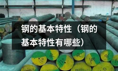 鋼的基本特性（鋼的基本特性有哪些）
