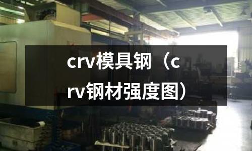 crv模具鋼（crv鋼材強度圖）