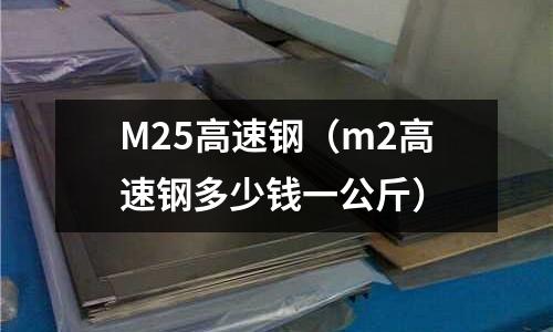 M25高速鋼（m2高速鋼多少錢一公斤）