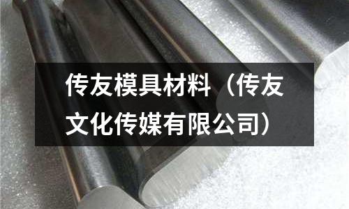 傳友模具材料（傳友文化傳媒有限公司）