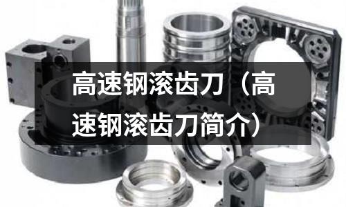 高速鋼滾齒刀（高速鋼滾齒刀簡介）