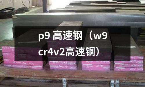 p9 高速鋼（w9cr4v2高速鋼）