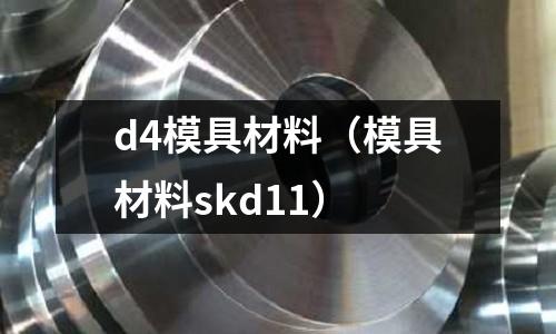 d4模具材料（模具材料skd11）