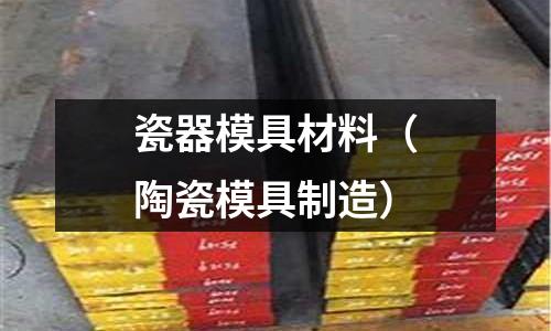 瓷器模具材料（陶瓷模具制造）