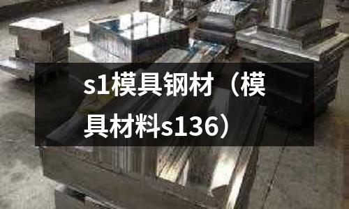 s1模具鋼材（模具材料s136）