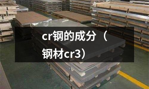 cr鋼的成分（鋼材cr3）