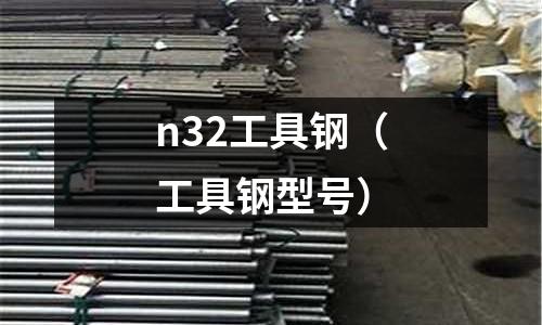 n32工具鋼（工具鋼型號）