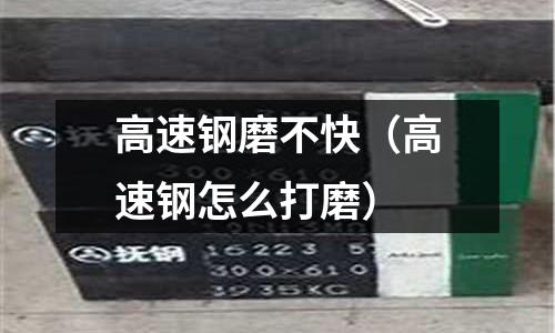 高速鋼磨不快（高速鋼怎么打磨）
