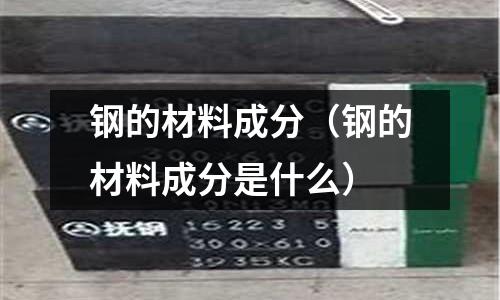 鋼的材料成分（鋼的材料成分是什么）