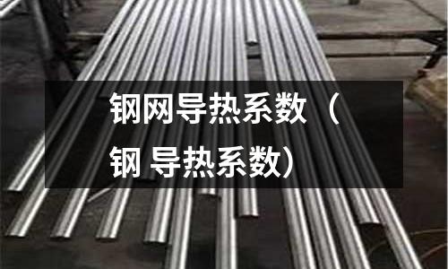 鋼網(wǎng)導熱系數(shù)（鋼 導熱系數(shù)）