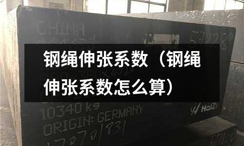 鋼繩伸張系數(shù)（鋼繩伸張系數(shù)怎么算）