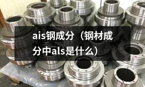 ais鋼成分（鋼材成分中als是什么）