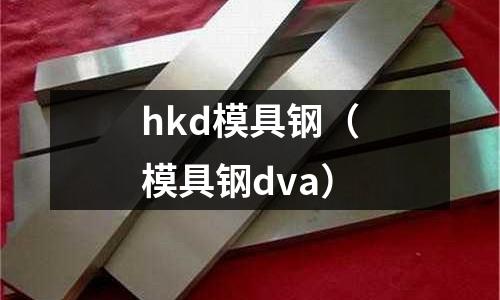hkd模具鋼（模具鋼dva）
