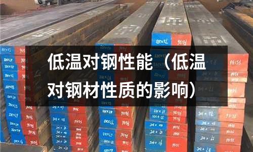 低溫對鋼性能（低溫對鋼材性質(zhì)的影響）