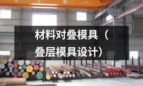 材料對疊模具（疊層模具設(shè)計）