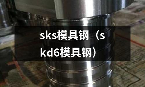 sks模具鋼（skd6模具鋼）