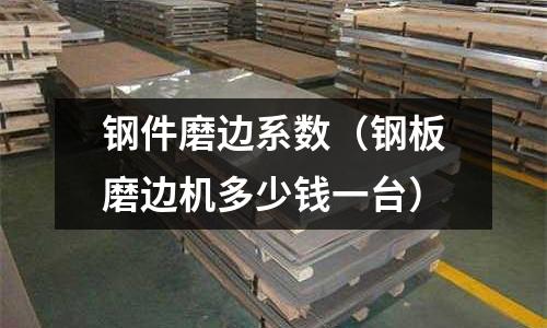 鋼件磨邊系數（鋼板磨邊機多少錢一臺）