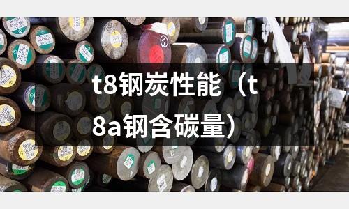 t8鋼炭性能（t8a鋼含碳量）