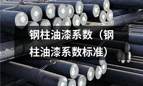 鋼柱油漆系數（鋼柱油漆系數標準）