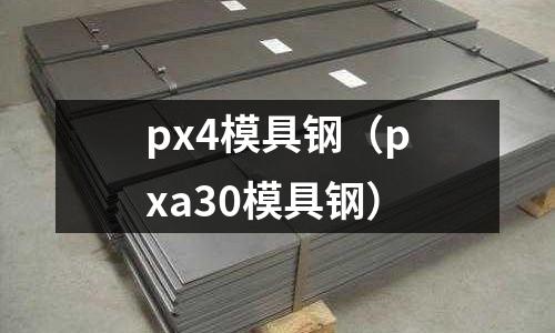 px4模具鋼（pxa30模具鋼）