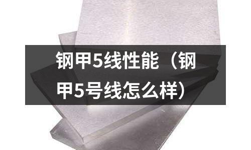 鋼甲5線性能（鋼甲5號線怎么樣）
