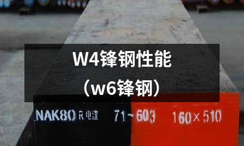 W4鋒鋼性能（w6鋒鋼）
