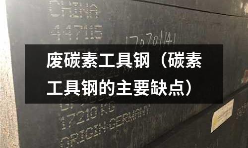 廢碳素工具鋼（碳素工具鋼的主要缺點）