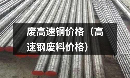 廢高速鋼價格（高速鋼廢料價格）
