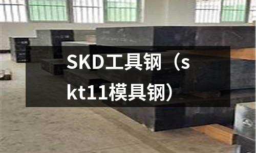 SKD工具鋼（skt11模具鋼）