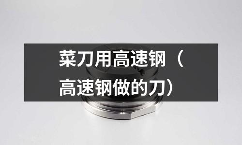 菜刀用高速鋼（高速鋼做的刀）