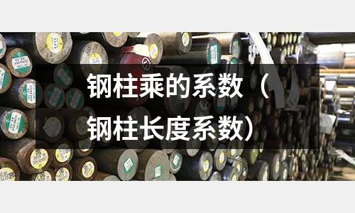 鋼柱乘的系數(shù)（鋼柱長度系數(shù)）