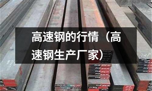 高速鋼的行情（高速鋼生產廠家）