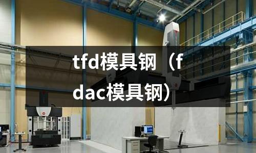 tfd模具鋼（fdac模具鋼）