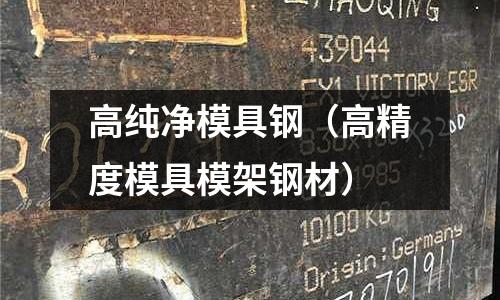 高純凈模具鋼（高精度模具模架鋼材）