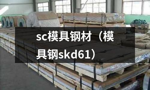 sc模具鋼材（模具鋼skd61）