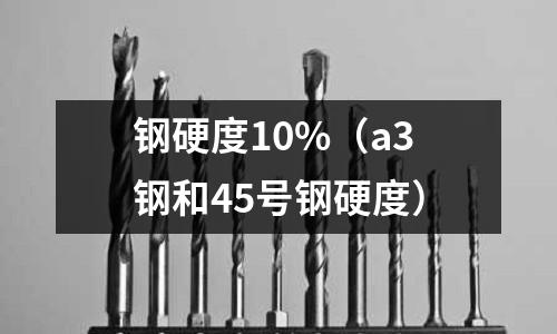 鋼硬度10%（a3鋼和45號鋼硬度）