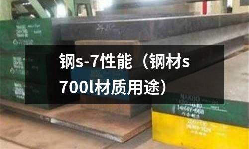 鋼s-7性能（鋼材s700l材質用途）