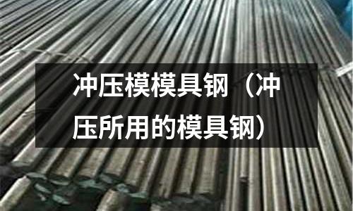 沖壓模模具鋼（沖壓所用的模具鋼）