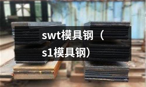 swt模具鋼（s1模具鋼）