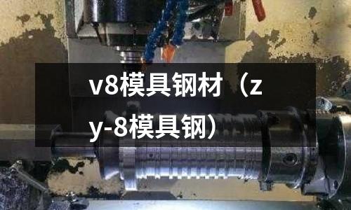v8模具鋼材（zy-8模具鋼）