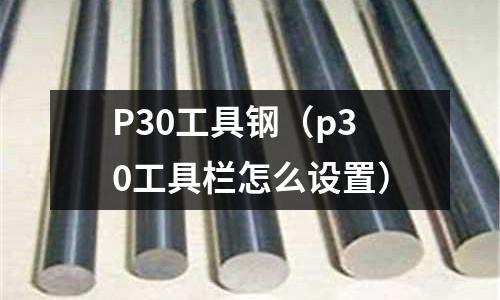 P30工具鋼（p30工具欄怎么設(shè)置）